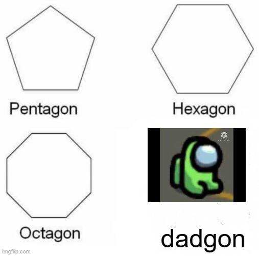 Pentagon Hexagon Octagon Meme | dadgon | image tagged in memes,pentagon hexagon octagon | made w/ Imgflip meme maker
