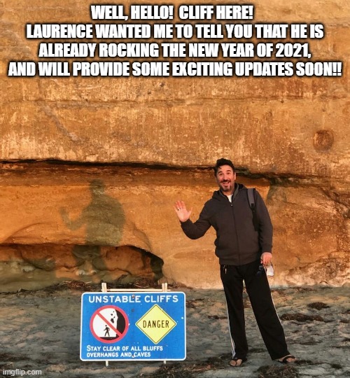 I'm Cliff | WELL, HELLO!  CLIFF HERE!  
LAURENCE WANTED ME TO TELL YOU THAT HE IS ALREADY ROCKING THE NEW YEAR OF 2021, AND WILL PROVIDE SOME EXCITING UPDATES SOON!! | image tagged in memes,funny memes | made w/ Imgflip meme maker