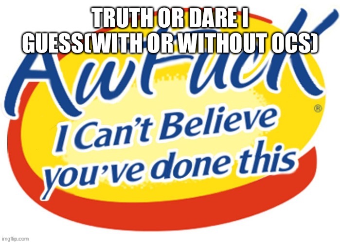 Am bored | TRUTH OR DARE I GUESS(WITH OR WITHOUT OCS) | made w/ Imgflip meme maker