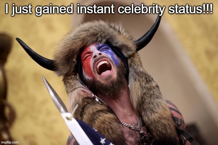 When the internet is forced to identify you | I just gained instant celebrity status!!! | image tagged in capitol viking | made w/ Imgflip meme maker