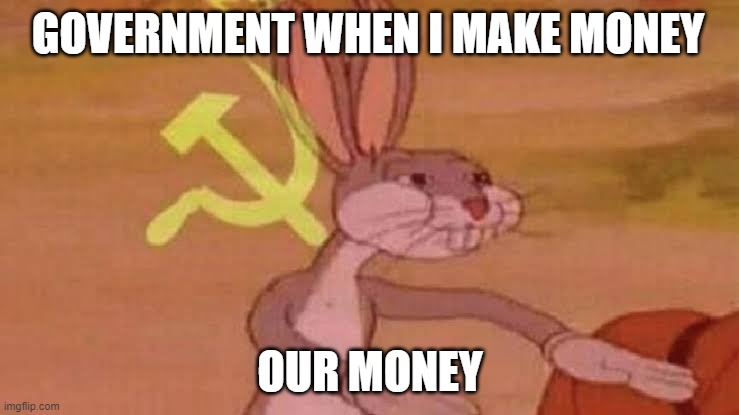 Soviet Bugs Bunny | GOVERNMENT WHEN I MAKE MONEY; OUR MONEY | image tagged in soviet bugs bunny | made w/ Imgflip meme maker