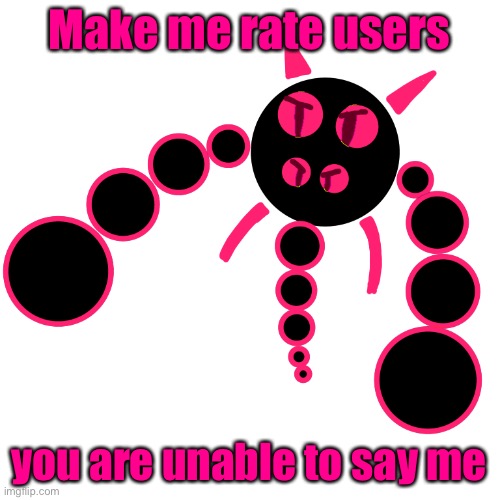 Make me rate users; you are unable to say me | image tagged in overly obscure character | made w/ Imgflip meme maker