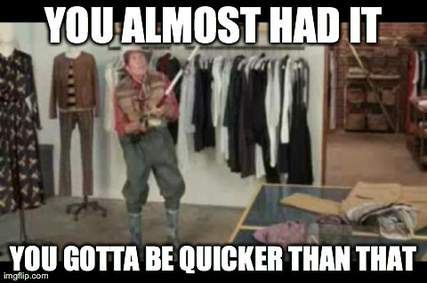 YOU ALMOST HAD IT YOU GOTTA BE QUICKER THAN THAT | made w/ Imgflip meme maker