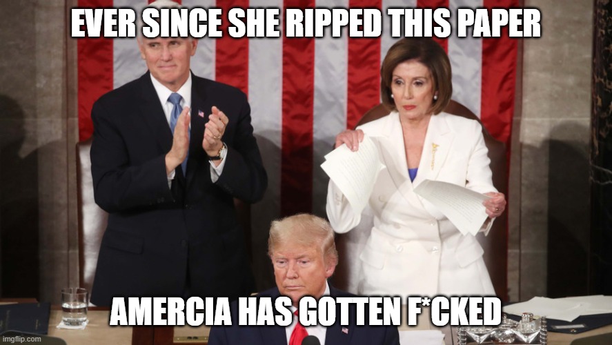 Pelosi Vision | EVER SINCE SHE RIPPED THIS PAPER; AMERCIA HAS GOTTEN F*CKED | image tagged in pelosi,the devil,evil politicians | made w/ Imgflip meme maker