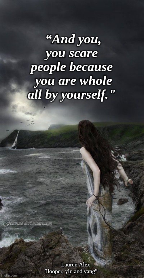 “And you,
you scare 
people because 
you are whole
all by yourself."; — Lauren Alex Hooper, yin and yang” | image tagged in truth | made w/ Imgflip meme maker