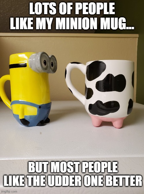 Minion vs Udder |  LOTS OF PEOPLE LIKE MY MINION MUG... BUT MOST PEOPLE LIKE THE UDDER ONE BETTER | image tagged in minion,udder mug,bad dad | made w/ Imgflip meme maker