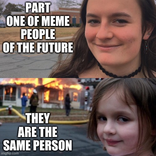 MEME PEOPLE OF THE FUTURE PART 1 | PART ONE OF MEME PEOPLE OF THE FUTURE; THEY ARE THE SAME PERSON | image tagged in reality | made w/ Imgflip meme maker