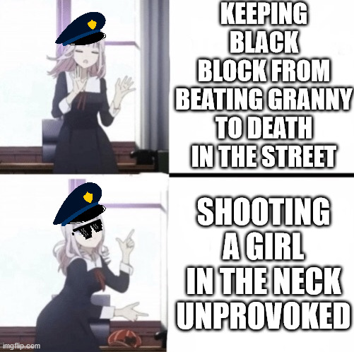 This shows police are not here to protect you, but the government | KEEPING BLACK BLOCK FROM BEATING GRANNY TO DEATH IN THE STREET; SHOOTING A GIRL IN THE NECK UNPROVOKED | image tagged in chika drake meme,capitol hill,tyranny,police brutality,election fraud | made w/ Imgflip meme maker