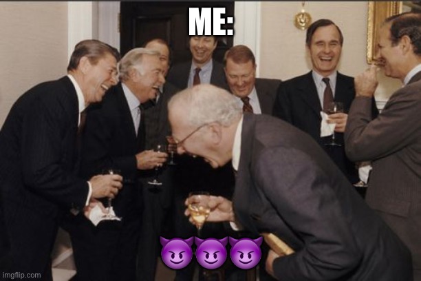 Laughing Men In Suits Meme | ME: ??? | image tagged in memes,laughing men in suits | made w/ Imgflip meme maker