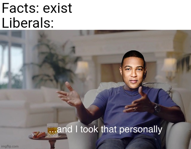 and I took that personally | Facts: exist
Liberals: | image tagged in and i took that personally | made w/ Imgflip meme maker