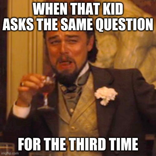 Laughing Leo | WHEN THAT KID ASKS THE SAME QUESTION; FOR THE THIRD TIME | image tagged in memes,laughing leo | made w/ Imgflip meme maker