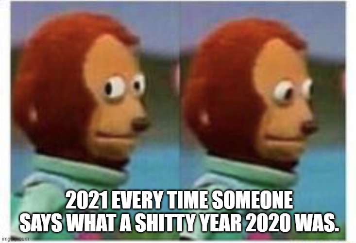 b-b-b- baby you just ain't seen n-n-nothin yet | 2021 EVERY TIME SOMEONE SAYS WHAT A SHITTY YEAR 2020 WAS. | image tagged in side eye teddy,2020 sucks,2021,meme,funny | made w/ Imgflip meme maker