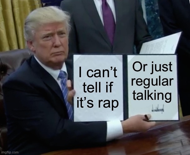 Trump Bill Signing Meme | I can’t tell if it’s rap Or just regular talking | image tagged in memes,trump bill signing | made w/ Imgflip meme maker