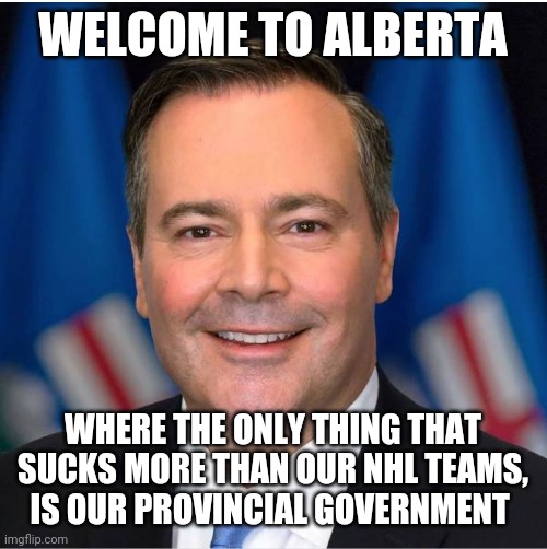 Alberta | WELCOME TO ALBERTA; WHERE THE ONLY THING THAT SUCKS MORE THAN OUR NHL TEAMS, IS OUR PROVINCIAL GOVERNMENT | image tagged in alberta | made w/ Imgflip meme maker