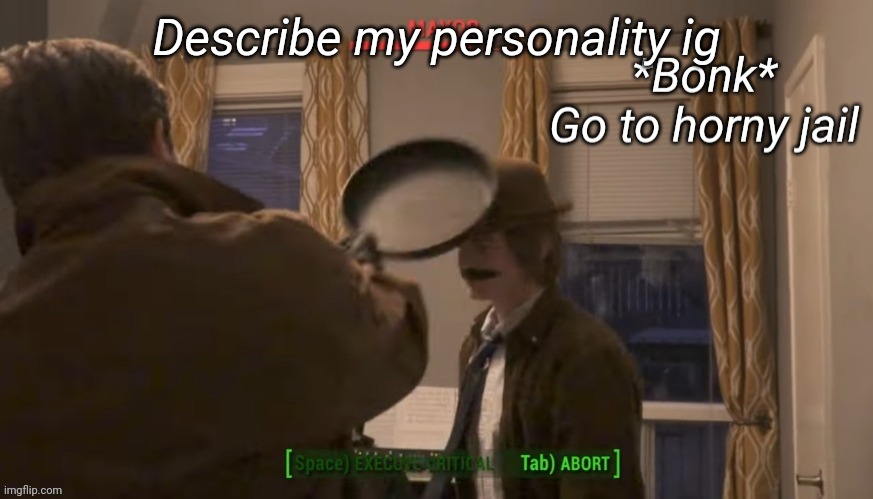 Mayor Go To Horny Jail | Describe my personality ig | image tagged in mayor go to horny jail | made w/ Imgflip meme maker