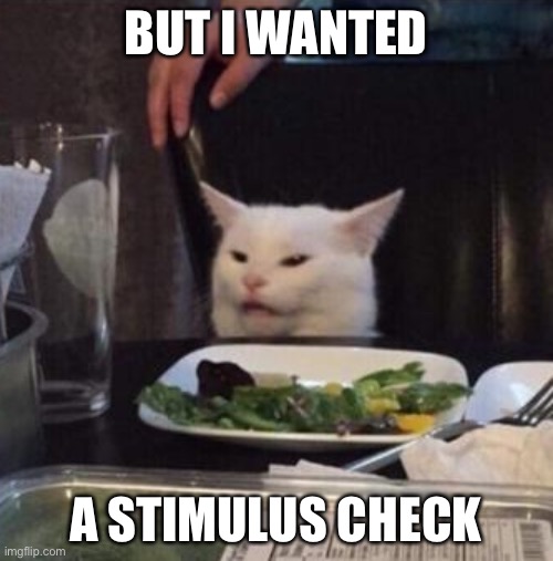 Annoyed White Cat | BUT I WANTED A STIMULUS CHECK | image tagged in annoyed white cat | made w/ Imgflip meme maker