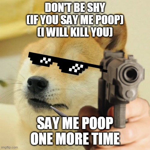 Don't be shy say me poop | DON'T BE SHY
(IF YOU SAY ME POOP)
(I WILL KILL YOU); SAY ME POOP
ONE MORE TIME | image tagged in doge holding a gun | made w/ Imgflip meme maker
