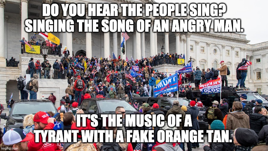 DO YOU HEAR THE PEOPLE SING? SINGING THE SONG OF AN ANGRY MAN. IT'S THE MUSIC OF A TYRANT WITH A FAKE ORANGE TAN. | image tagged in trump,president | made w/ Imgflip meme maker
