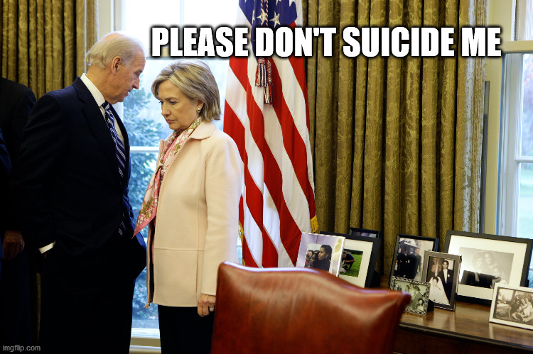 we all knew this day would come | PLEASE DON'T SUICIDE ME | image tagged in suicide squad,killary,sad joe biden,joe biden worries | made w/ Imgflip meme maker