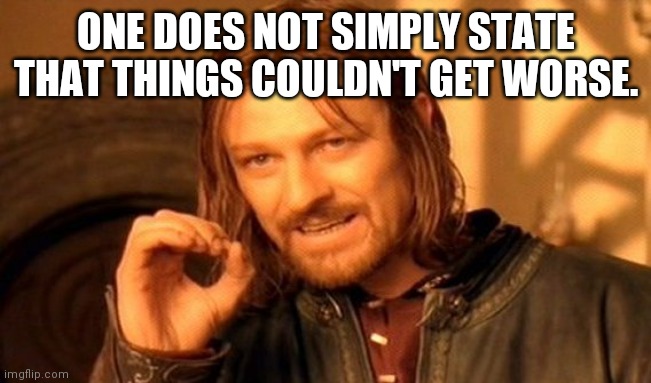 2021 | ONE DOES NOT SIMPLY STATE THAT THINGS COULDN'T GET WORSE. | image tagged in memes,one does not simply | made w/ Imgflip meme maker