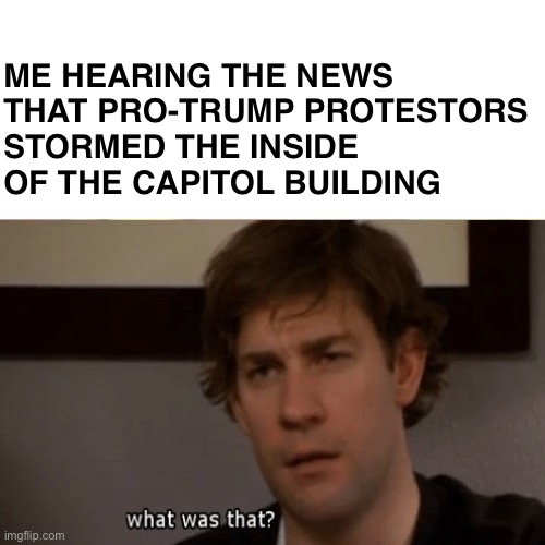 Confused American | ME HEARING THE NEWS THAT PRO-TRUMP PROTESTORS STORMED THE INSIDE OF THE CAPITOL BUILDING | image tagged in usa,the office,jim halpert,trump,confused | made w/ Imgflip meme maker
