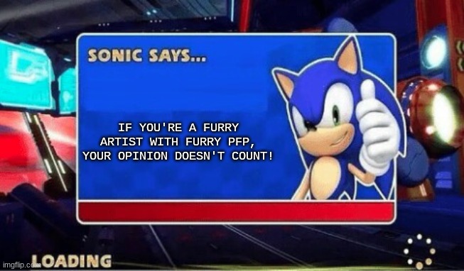 to furry artist | IF YOU'RE A FURRY ARTIST WITH FURRY PFP, YOUR OPINION DOESN'T COUNT! | image tagged in sonic says | made w/ Imgflip meme maker