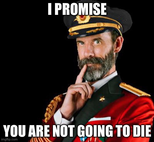captain obvious | I PROMISE YOU ARE NOT GOING TO DIE | image tagged in captain obvious | made w/ Imgflip meme maker