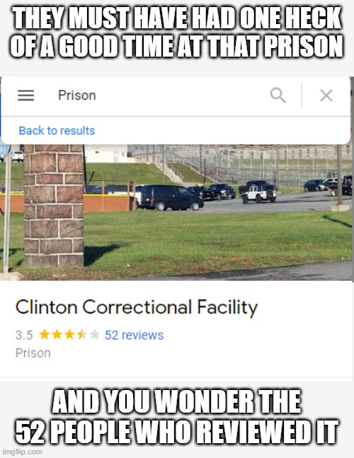 Since when do you rate a prison, this is better then some restaurants. | THEY MUST HAVE HAD ONE HECK OF A GOOD TIME AT THAT PRISON; AND YOU WONDER THE 52 PEOPLE WHO REVIEWED IT | image tagged in prison,google images,google | made w/ Imgflip meme maker