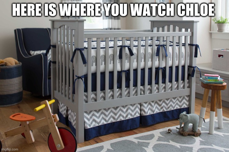 Baby bedroom crib | HERE IS WHERE YOU WATCH CHLOE | image tagged in baby bedroom crib | made w/ Imgflip meme maker