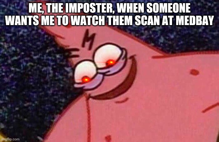 IM NOT A NEW USER JUST BECAUSE I USED 2 TRANSPARENT IMAGES | ME, THE IMPOSTER, WHEN SOMEONE WANTS ME TO WATCH THEM SCAN AT MEDBAY | image tagged in evil patrick,among us | made w/ Imgflip meme maker