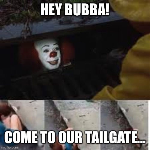 Clown Gutter | HEY BUBBA! COME TO OUR TAILGATE... | image tagged in clown gutter | made w/ Imgflip meme maker