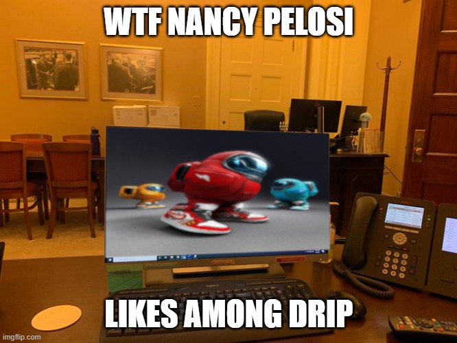 she likes drip? | WTF NANCY PELOSI; LIKES AMONG DRIP | image tagged in among drip,among us | made w/ Imgflip meme maker