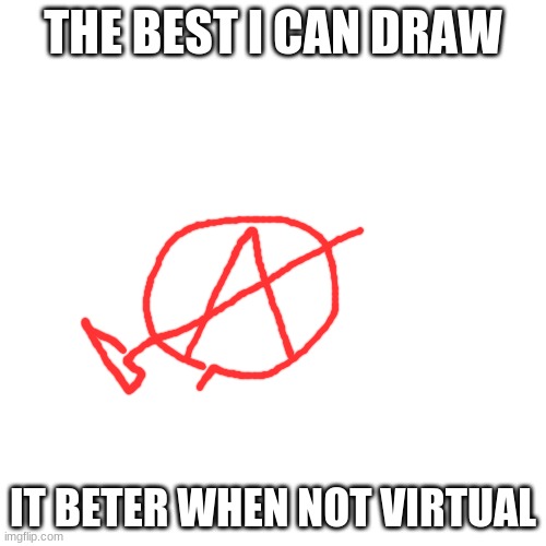 anarcho-communism | THE BEST I CAN DRAW; IT BETER WHEN NOT VIRTUAL | image tagged in memes,blank transparent square | made w/ Imgflip meme maker