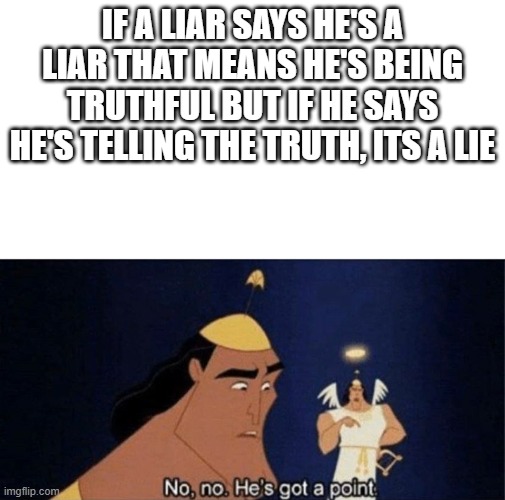 No no he's got a point | IF A LIAR SAYS HE'S A LIAR THAT MEANS HE'S BEING TRUTHFUL BUT IF HE SAYS HE'S TELLING THE TRUTH, ITS A LIE | image tagged in no no he's got a point | made w/ Imgflip meme maker