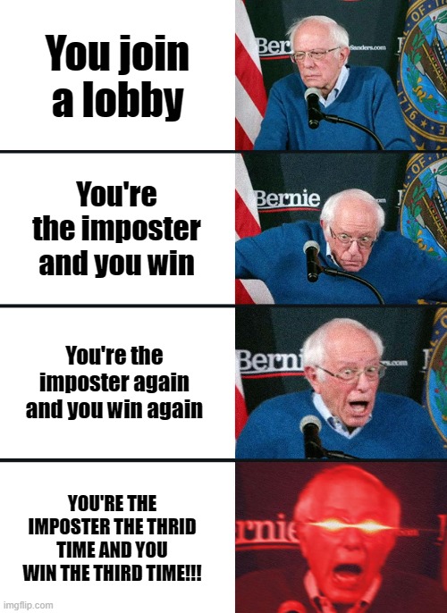 Bernie Sanders reaction (nuked) | You join a lobby; You're the imposter and you win; You're the imposter again and you win again; YOU'RE THE IMPOSTER THE THRID TIME AND YOU WIN THE THIRD TIME!!! | image tagged in bernie sanders reaction nuked | made w/ Imgflip meme maker