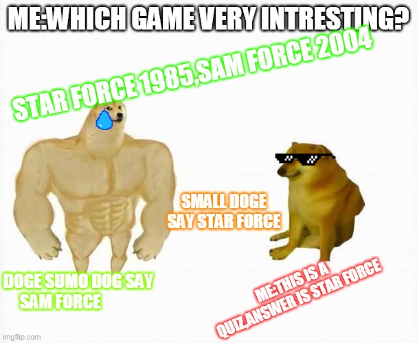 Star Force Good Or Sam Force Good? | ME:WHICH GAME VERY INTRESTING? STAR FORCE 1985,SAM FORCE 2004; SMALL DOGE SAY STAR FORCE; DOGE SUMO DOG SAY SAM FORCE; ME:THIS IS A QUIZ,ANSWER IS STAR FORCE | image tagged in strong dog vs weak dog | made w/ Imgflip meme maker