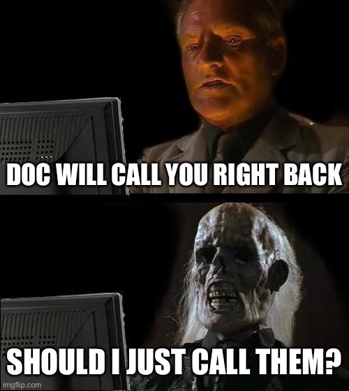 Doctors offices be like | DOC WILL CALL YOU RIGHT BACK; SHOULD I JUST CALL THEM? | image tagged in memes,i'll just wait here | made w/ Imgflip meme maker