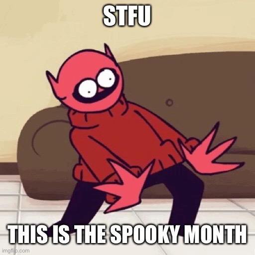 Eeey, Late Spooky Month! | STFU; THIS IS THE SPOOKY MONTH | image tagged in eey | made w/ Imgflip meme maker