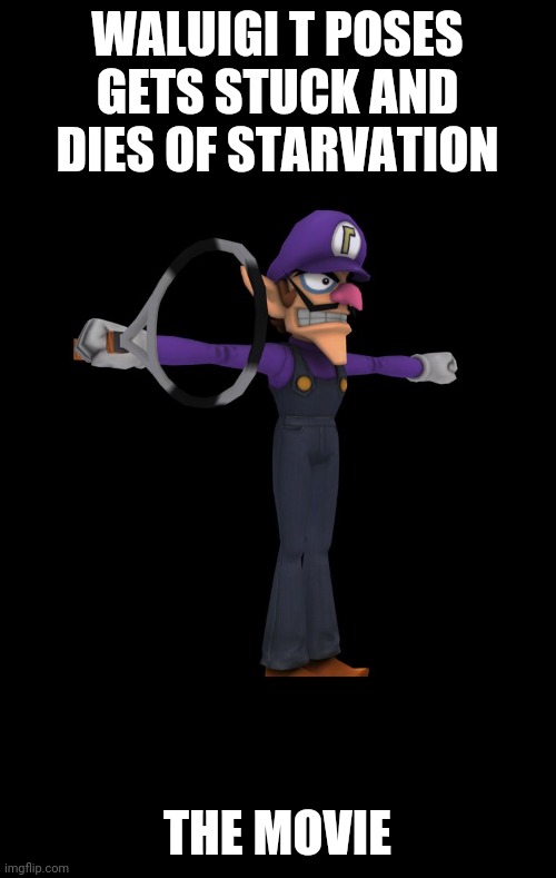COMING THIS OCTOBER A TALE OF VILANCE AND MURDER |  WALUIGI T POSES GETS STUCK AND DIES OF STARVATION; THE MOVIE | image tagged in t pose waluigi | made w/ Imgflip meme maker