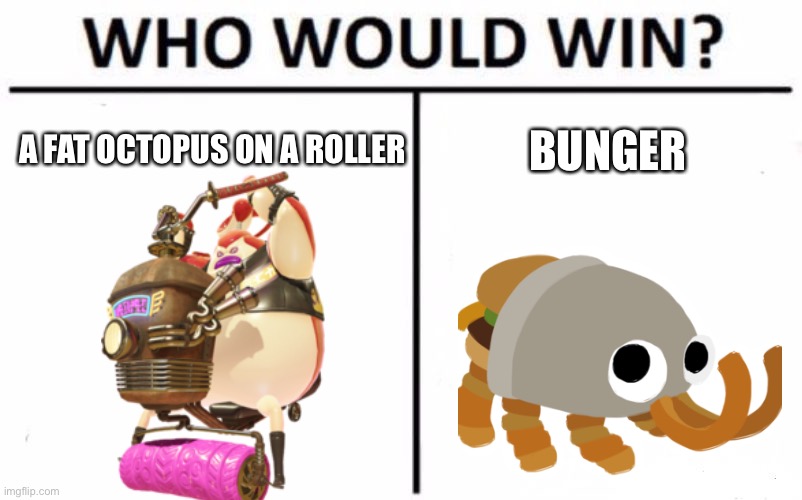 Let the bet begin! | BUNGER; A FAT OCTOPUS ON A ROLLER | image tagged in memes,who would win,bugsnax,splatoon,bunger | made w/ Imgflip meme maker