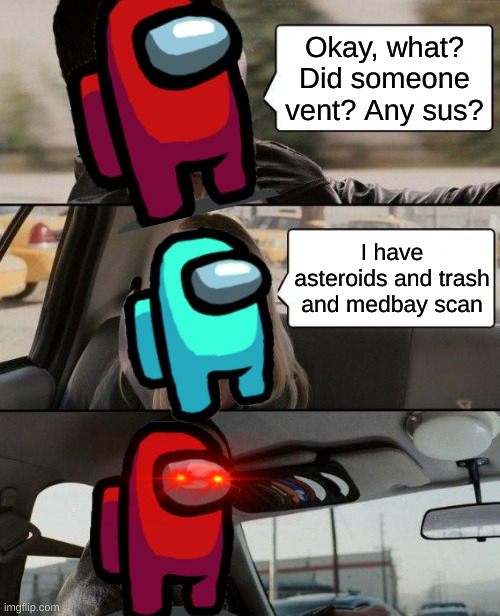 A meme I made | Okay, what? Did someone vent? Any sus? I have asteroids and trash and medbay scan | image tagged in memes,the rock driving,among us,me doing my tasks,cyan in a nutshell,distraction from class | made w/ Imgflip meme maker