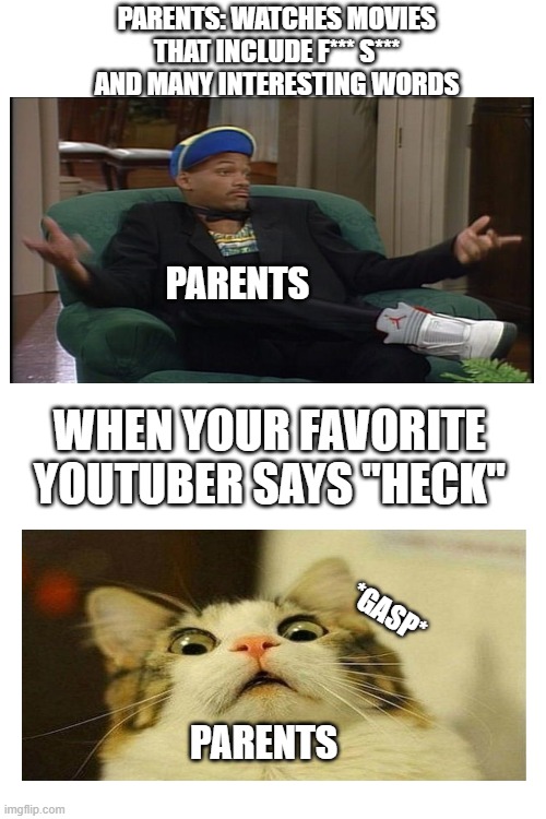 PARENTS: WATCHES MOVIES THAT INCLUDE F*** S*** AND MANY INTERESTING WORDS; PARENTS; WHEN YOUR FAVORITE YOUTUBER SAYS "HECK"; *GASP*; PARENTS | image tagged in blank white template | made w/ Imgflip meme maker