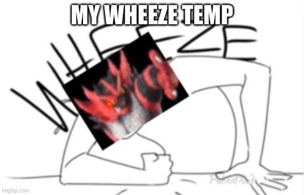 MY WHEEZE TEMP | image tagged in incineroar_memer wheeze | made w/ Imgflip meme maker