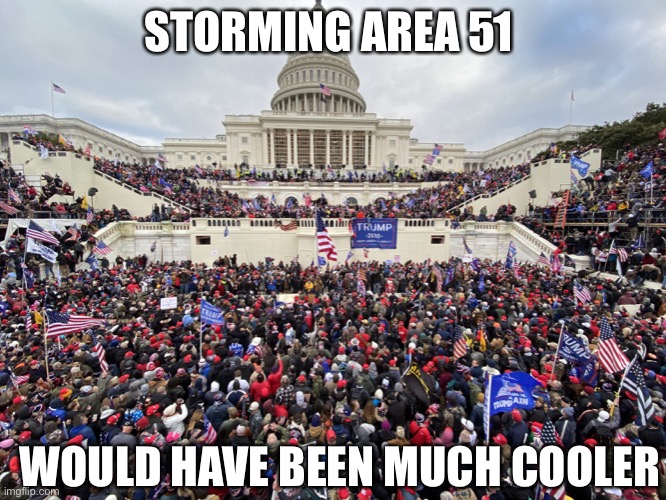Clap those cheeks! | STORMING AREA 51; WOULD HAVE BEEN MUCH COOLER | image tagged in storm area 51,capitol hill,donald trump,election 2020,raiders | made w/ Imgflip meme maker