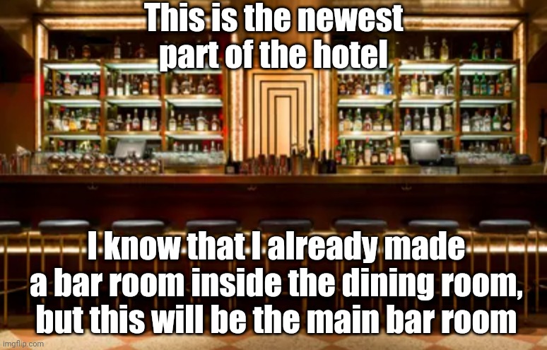 Hotel bar | This is the newest part of the hotel; I know that I already made a bar room inside the dining room, but this will be the main bar room | image tagged in hotel bar | made w/ Imgflip meme maker