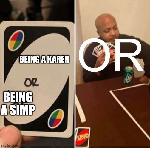 UNO Draw 25 Cards Meme | OR; BEING A KAREN; BEING A SIMP | image tagged in memes,uno draw 25 cards | made w/ Imgflip meme maker