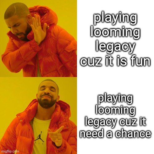 Drake Hotline Bling | playing looming legacy cuz it is fun; playing looming legacy cuz it need a chance | image tagged in memes,drake hotline bling | made w/ Imgflip meme maker