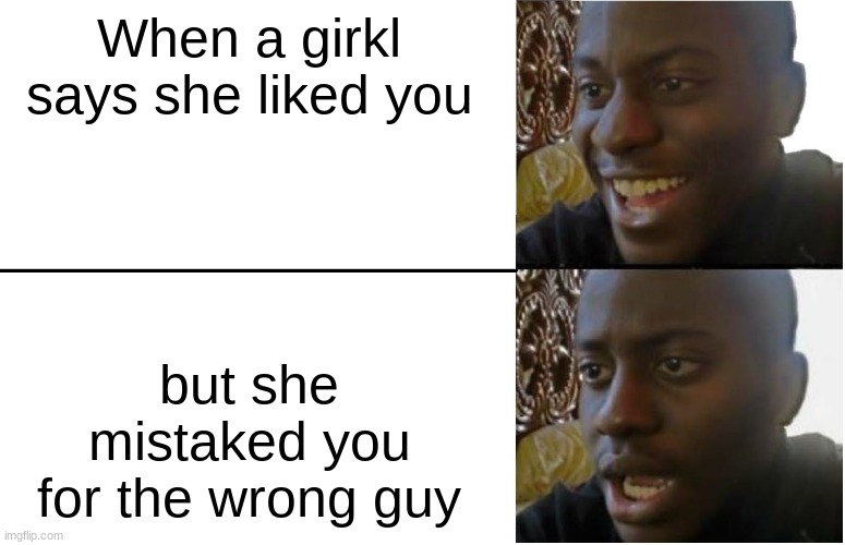 Oof | When a girkl says she liked you; but she mistaked you for the wrong guy | image tagged in disappointed black guy,so sad | made w/ Imgflip meme maker