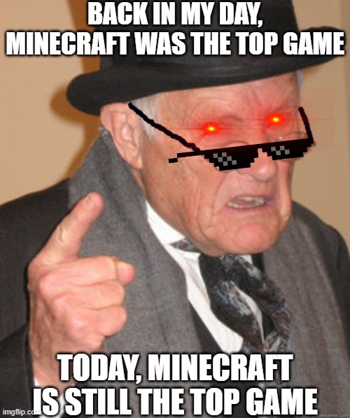 nostalgia is the key, minecraft is much older than among us | BACK IN MY DAY, MINECRAFT WAS THE TOP GAME; TODAY, MINECRAFT IS STILL THE TOP GAME | image tagged in memes,back in my day | made w/ Imgflip meme maker