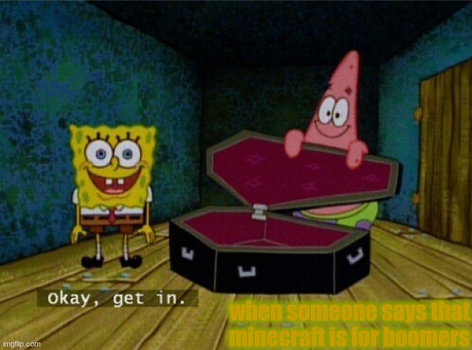 not about gaming well kinda... | when someone says that minecraft is for boomers | image tagged in spongebob coffin | made w/ Imgflip meme maker